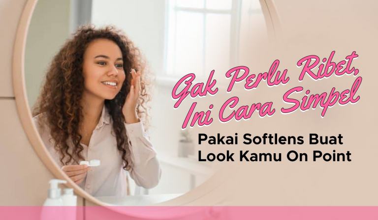 Gak Perlu Ribet, Ini Cara Simpel Pakai Softlens Buat Look Kamu on Point 